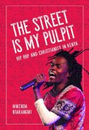 Mwenda Ntarangwi - The Street Is My Pulpit: Hip Hop and Christianity in Kenya - 9780252081552 - V9780252081552