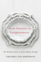 Viktoria Von Hoffman - From Gluttony to Enlightenment: The World of Taste in Early Modern Europe - 9780252082146 - V9780252082146
