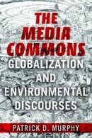 Patrick D Murphy - The Media Commons: Globalization and Environmental Discourses - 9780252082535 - V9780252082535