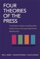 Fred Siebert - Four Theories of the Press: The Authoritarian, Libertarian, Social Responsibility, and Soviet Communist Concepts of What the Press Should Be and Do - 9780252724213 - V9780252724213
