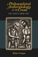Brian Gregor - A Philosophical Anthropology of the Cross: The Cruciform Self - 9780253006714 - V9780253006714