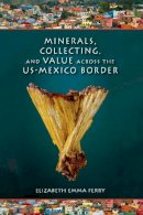 Elizabeth Emma Ferry - Minerals, Collecting, and Value Across the US-Mexico Border - 9780253009364 - V9780253009364
