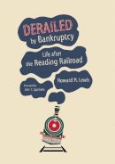 Howard H. Lewis - Derailed by Bankruptcy: Life after the Reading Railroad - 9780253018663 - V9780253018663