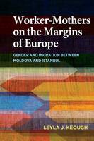 Leyla J. Keough - Worker-Mothers on the Margins of Europe: Gender and Migration between Moldova and Istanbul - 9780253020888 - V9780253020888