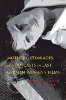 Jennifer L. Creech - Mothers, Comrades, and Outcasts in East German Women´s Film - 9780253023018 - V9780253023018