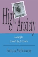 Patricia Mellencamp - High Anxiety: Catastrophe, Scandal, Age and Comedy (Arts & Politics of the Everyday): Catastrophe, Scandal, Age and Comedy (Arts & Politics of the Everyday) - 9780253207357 - V9780253207357