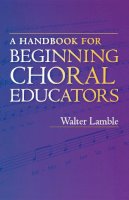 Walter Lamble - A Handbook for Beginning Choral Educators - 9780253216984 - V9780253216984