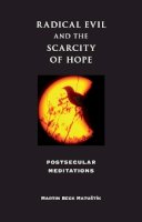 Martin Beck Matuštík - Radical Evil and the Scarcity of Hope: Postsecular Meditations - 9780253219688 - V9780253219688