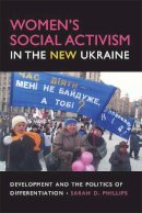 Sarah D. Phillips - Women's Social Activism in the New Ukraine: Development and the Politics of Differentiation (New Anthropologies of Europe) - 9780253219923 - V9780253219923