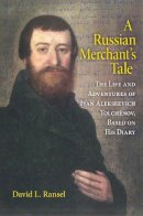 David L. Ransel - A Russian Merchant´s Tale: The Life and Adventures of Ivan Alekseevich Tolchënov, Based on His Diary - 9780253220202 - V9780253220202