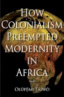 Olúfémi Táíwò - How Colonialism Preempted Modernity in Africa - 9780253221308 - V9780253221308