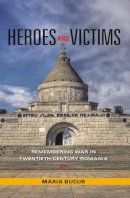 Maria Bucur-Deckard - Heroes and Victims: Remembering War in Twentieth-Century Romania - 9780253221346 - V9780253221346