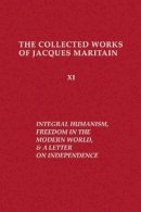 Jacques Maritain - Integral Humanism, Freedom in the Modern World, and A Letter on Independence, Revised Edition (ND Maritain Collected Works) - 9780268011772 - V9780268011772