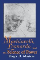 Roger D. Masters - Machiavelli, Leonardo, and the Science of Power - 9780268014339 - V9780268014339