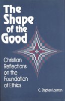 C. Stephen Layman - Shape Of The Good: Christian Reflections on the Foundation of Ethics - 9780268017521 - V9780268017521