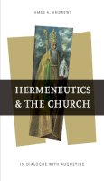 James Andrews - Hermeneutics and the Church: In Dialogue with Augustine (ND Reading the Scriptures) - 9780268020415 - V9780268020415