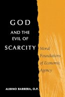 Albino Barrera - God and the Evil of Scarcity: Moral Foundations of Economic Agency - 9780268021924 - V9780268021924