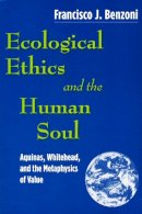 Francisco J. Benzoni - Ecological Ethics and the Human Soul: Aquinas, Whitehead, and the Metaphysics of Value - 9780268022051 - V9780268022051