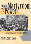 Yemile Yemile Mizrahi - From Martyrdom to Power: The Partido Acción Nacional in Mexico (ND Kellogg Inst Int'l Studies) - 9780268028701 - V9780268028701