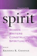 Kristina K. Groover - Things of the Spirit: Women Writers Constructing Spirituality - 9780268029616 - V9780268029616