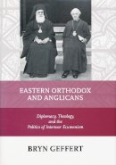 Bryn Geffert - Eastern Orthodox and Anglicans: Diplomacy, Theology, and the Politics of Interwar Ecumenism - 9780268029753 - V9780268029753