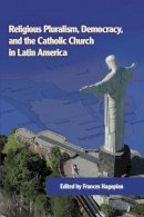 Frances Hagopian - Religious Pluralism, Democracy, and the Catholic Church in Latin America (ND Kellogg Inst Int'l Studies) - 9780268030872 - V9780268030872
