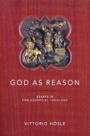 Vittorio Hösle - God as Reason: Essays in Philosophical Theology - 9780268030988 - V9780268030988