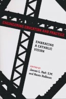 James L. Heft - Engineering Education and Practice: Embracing a Catholic Vision (ND Studies in Ethics and Culture) - 9780268031107 - V9780268031107
