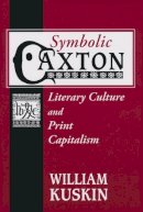William Kuskin - Symbolic Caxton: Literary Culture and Print Capitalism - 9780268033170 - V9780268033170