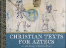 Jaime Lara - Christian Texts for Aztecs: Art and Liturgy In Colonial Mexico - 9780268033798 - V9780268033798