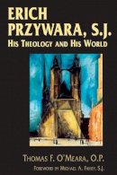Thomas F. O’meara - Erich Przywara, S.J.: His Theology and His World - 9780268037314 - V9780268037314