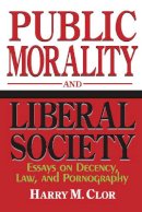 Harry M. Clor - Public Morality and Liberal Society: Essays on Decency, Law, and Pornography - 9780268038137 - V9780268038137