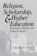 Andrea Sterk (Ed.) - Religion, Scholarship, and Higher Education: Perspectives, Models, and Future Prospects (ND Erasmus Institute Books) - 9780268040543 - V9780268040543