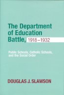 Douglas J. Slawson - Department of Education Battle, 1918-1932: Public Schools, Catholic Schools, and the Social Order (Cushwa Studies in American Catholicism) - 9780268041106 - V9780268041106