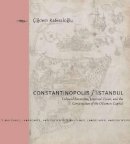 Cigdem Kafescioglu - Constantinopolis/Istanbul: Cultural Encounter, Imperial Vision, and the Construction of the Ottoman Capital - 9780271027760 - V9780271027760