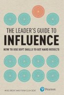 Mike Brent - The Leader's Guide to Influence: How to Use Soft Skills to Get Hard Results (Financial Times Series) - 9780273729860 - V9780273729860