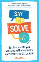 James  Karl - Say It and Solve It: Get the results you want from the business conversations that count - 9780273791751 - V9780273791751