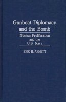 Eric H. Arnett - Gunboat Diplomacy and the Bomb: Nuclear Proliferation and the United States Navy - 9780275933456 - KMK0001687