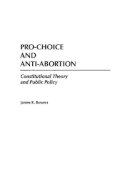 James R. Bowers - Pro-Choice and Anti-Abortion: Constitutional Theory and Public Policy - 9780275959647 - V9780275959647