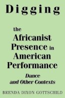 Brenda D. Gottschild - Digging the Africanist Presence in American Performance: Dance and Other Contexts - 9780275963736 - V9780275963736