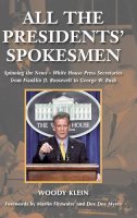 Woody Klein - All the Presidents' Spokesmen: Spinning the News--White House Press Secretaries from Franklin D. Roosevelt to George W. Bush - 9780275990985 - V9780275990985