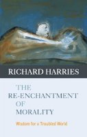 Frsl Rt Revd Lord Richard Harries - The Re-enchantment of Morality: Wisdom for a Troubled World - 9780281059478 - V9780281059478