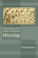 Paul F. Bradshaw - Reconstructing Early Christian Worship - 9780281060948 - V9780281060948