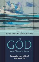 Henry Morgan - The God You Already Know - Developing your spiritual and prayer life - 9780281061556 - V9780281061556