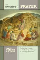 John Dominic Crossan - The Greatest Prayer: Rediscovering the Revolutionary Message of the Lord's Prayer - 9780281064175 - V9780281064175