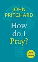 John Pritchard - How Do I Pray?: A Little Book of Guidance - 9780281073221 - V9780281073221