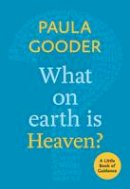 Paula Gooder - What on Earth is Heaven?: A Little Book of Guidance - 9780281073245 - V9780281073245