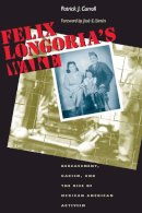 Carroll, Patrick; Carroll, P. - Felix Longoria's Wake: Bereavement, Racism, and the Rise of Mexican American Activism (CMAS History, Culture, and Society Series) - 9780292712492 - V9780292712492