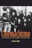 Sergio de La Mora - Cinemachismo: Masculinities and Sexuality in Mexican Film - 9780292712973 - V9780292712973