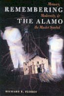 Richard R. Flores - Remembering the Alamo: Memory, Modernity, and the Master Symbol - 9780292725409 - V9780292725409